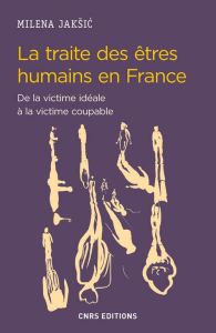 La traite des êtres humains en France. De la victime idéale à la victime coupable - Jaksic Milena