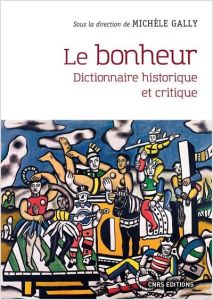 Le bonheur. Dictionnaire historique et critique - Gally Michèle