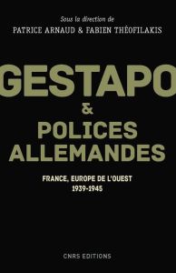 Gestapo et polices allemandes. France, Europe de l'Ouest, 1939-1945 - Arnaud Patrice - Théofilakis Fabien