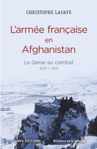 L'armée française en Afghanistan : le génie au combat (2001-2012). A l'origine des opérations de con - Lafaye Christophe - Georgelin Jean-Louis
