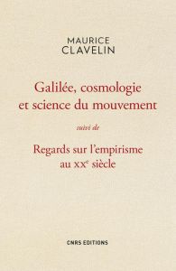 Galilée, cosmologie et science du mouvement suivi de Regards sur l'empirisme au XXe siècle - Clavelin Maurice