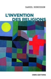 L'invention des religions. Impérialisme cognitif et violence épistémique - Dubuisson Daniel