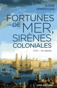 Fortunes de mer et sirènes coloniales. Economie maritime, colonies et développement : la France, ver - Grenouilleau Olivier