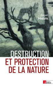 Destruction et protection de la nature - Heim Roger - Lizet Bernadette - Paquot Thierry