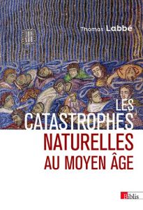 Les catastrophes naturelles au Moyen-Age - Labbé Thomas - Berlioz Jacques