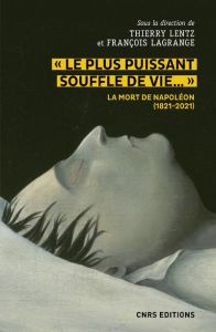 Le plus puissant souffle de vie.... La mort de Napoléon (1821-2021) - Lentz Thierry - Lagrange François - Tulard Jean -
