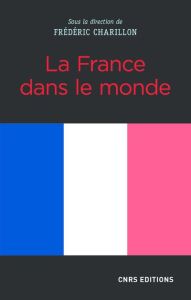 La France dans le monde - Charillon Frédéric