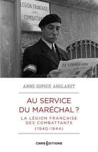 Au service du maréchal ? La légion française des combattants 1940-1944 - Anglaret Anne-Sophie