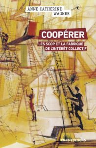 Coopérer - Les Scop et la fabrique de l'intérêt collectif - Wagner Anne-Catherine