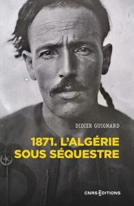 1871. L'Algérie sous séquestre. Une coupe dans le corps social, XIXe-XXe siècle - Guignard Didier - MacMaster Neil