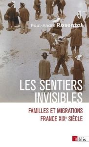 Les sentiers invisibles . Familles et migrations - France, XIXe siècle - Rosental Paul-André