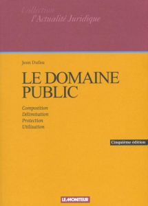 Le domaine public. Composition, délimitation, protection, utilisation, 5ème édition - Dufau Jean