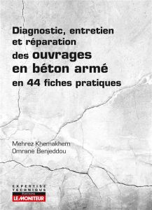 Diagnostic, entretien et réparation des ouvrages en béton armé en 44 fiches pratiques - Khemakhem Mehrez - Benjeddou Omrane