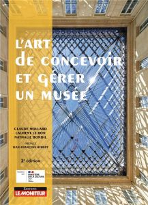 L’art de concevoir et gérer un musée. 2e édition - Mollard Claude - Le Bon Laurent - Bondil Nathalie