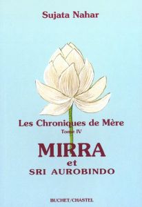 Les chroniques de Mère. Tome 4, Mirra et Sri Aurobindo - Nahar Sujata
