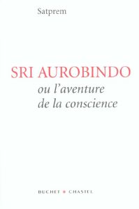 Sri Aurobindo ou l'aventure de la conscience. 3e édition - SATPREM