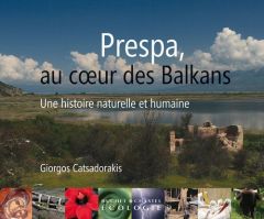 Prespa, au coeur des Balkans. Une histoire naturelle et humaine - Catsadorakis Giorgos - Papayannis Thymio - Navet-G