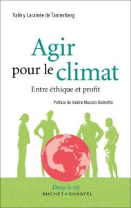 Agir pour le climat. Entre éthique et profit - Laramée de Tannenberg Valéry - Masson-Delmotte Val