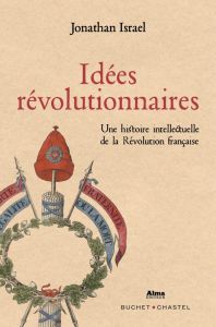 Idées révolutionnaires. Une histoire intellectuelle de la Révolution française de la Déclaration des - Israel Jonathan Irvine - Bherer Marc-Olivier