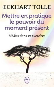 Mettre en pratique le pouvoir du moment présent. Enseignements essentiels, méditations et exercices - Tolle Eckhart - Ollivier Anne-J