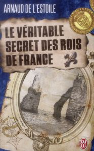 Le véritable secret des rois de France - L'Estoile Arnaud de