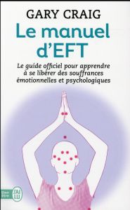 Le manuel d'EFT. Pour apprendre à se libérer des souffrances émotionnelles et psychologiques - Craig Gary - Mesmaeker Ariane De - Hansoul Brigitt