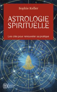 ASTROLOGIE SPIRITUELLE - LES CLES POUR RENOUVELER SA PRATIQUE - KELLER SOPHIE