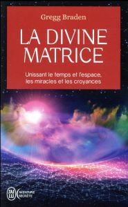 La divine matrice / Unissant le temps et l'espace, les miracles et les croyances - Braden Gregg - Royer Louis
