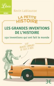La petite histoire. Les grandes inventions de l'Histoire. 150 inventions qui ont fait le monde - Labiausse Kevin