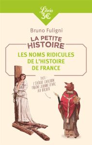 LA PETITE HISTOIRE : LES NOMS RIDICULES DE L'HISTOIRE DE FRANCE - FULIGNI BRUNO