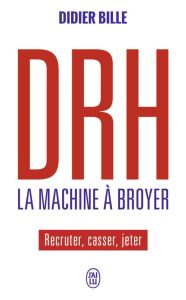DRH La machine à broyer. Recruter, casser, jeter - Bille Didier