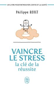 VAINCRE LE STRESS : LA CLE DE LA REUSSITE - UN LIVRE POUR RETROUVER L'ENVIE ET LA SANTE ! - RODET/DESJACQUES