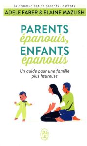 Parents épanouis, enfants épanouis. Un guide pour une famille heureuse - Faber Adele - Mazlish Elaine - Roy Roseline