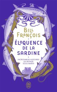 Eloquence de la sardine. Incroyables histoires du monde sous-marin - François Bill