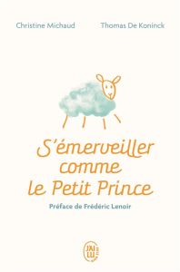 S'émerveiller comme Le Petit Prince. Manuel pour réenchanter votre quotidien - Michaud Christine - Koninck Thomas de - Lenoir Fré