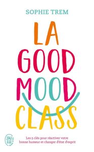 La Good Mood Class. Les 5 clés pour réactiver votre bonne humeur et changer d'état d'esprit - Trem Sophie