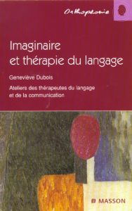 Imaginaire et thérapie du langage. Ateliers des thérapeutes du langage et de la communication - Dubois Geneviève