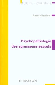 Psychopathologie des agresseurs sexuels - Ciavaldini André