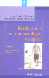 Rééducation en traumatologie du sport. Tome 2, Membre inférieur et rachis, 4e édition - Chanussot Jean-Claude