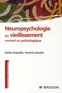 Neuropsychologie du vieillissement normal et pathologique - Dujardin Kathy - Lemaire Patrick