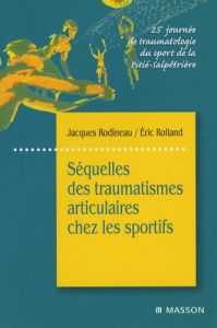 Séquelles des traumatismes articulaires chez les sportifs. 25e journée de traumatologie du sport de - Rodineau Jacques - Rolland Eric