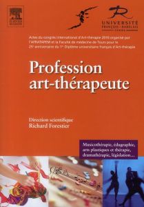 Profession art-thérapeute. Acte du congrès international d'Art Thérapie 2010 - Forestier Richard