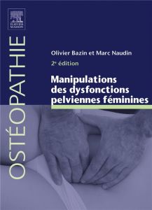 Manipulations des dysfonctions pelviennes féminines. 2e édition - Bazin Olivier - Naudin Marc - Barral Jean-Pierre