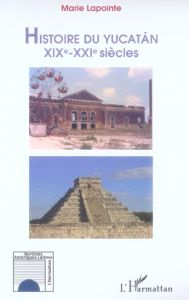 Histoire du Yucatan XIXe-XXIe siècles - Lapointe Marie