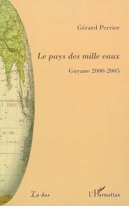 Le pays des mille eaux. Guyane 2000-2005 - Perrier Gérard