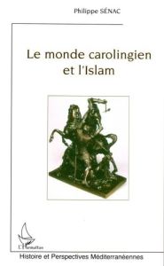 Le monde carolingien et l'Islam : contribution à l'étude des relations diplomatiques pendant le Haut - Sénac Philippe