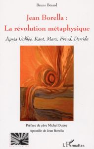 Jean Borella : la révolution métaphysique. Après Galilée, Kant, Marx, Freud, Derrida - Bérard Bruno - Dupuy Michel