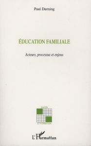Education familiale. Acteurs, processus et enjeux - Durning Paul