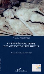 Pensée politique des génocidaires Hutus - Agostini Nicolas - Fabréguet Michel
