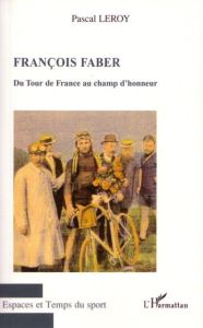 François Faber. Du Tour de France au champ d'honneur - Leroy Pascal